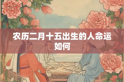 农历二月十五出生的人命运如何
