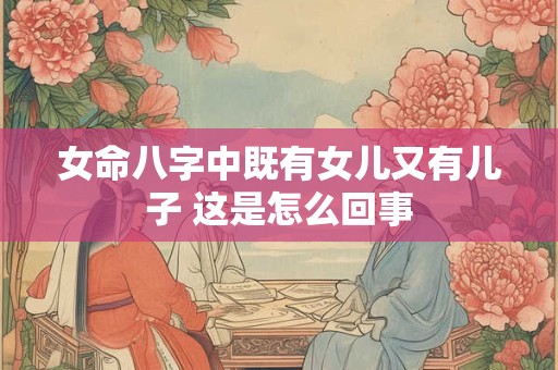 女命八字中既有女儿又有儿子 这是怎么回事