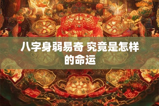八字身弱易奇 究竟是怎样的命运