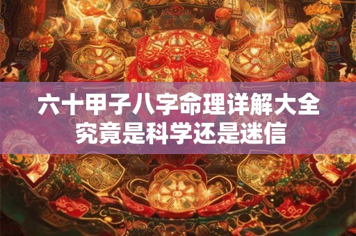 六十甲子八字命理详解大全 究竟是科学还是迷信