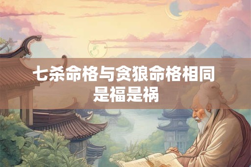 七杀命格与贪狼命格相同 是福是祸