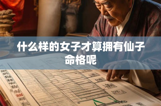 什么样的女子才算拥有仙子命格呢