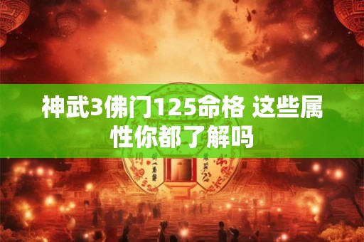 神武3佛门125命格 这些属性你都了解吗