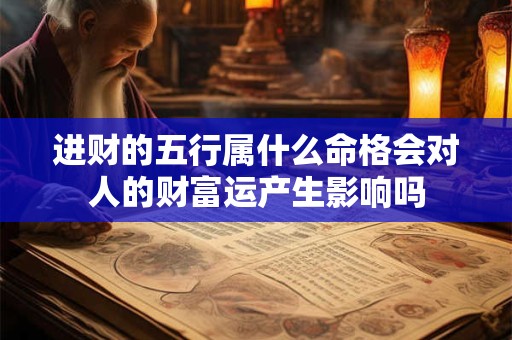 进财的五行属什么命格会对人的财富运产生影响吗
