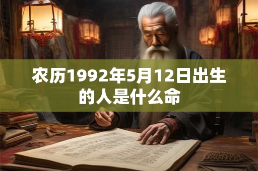 农历1992年5月12日出生的人是什么命 农历1992年5月12日出生的人是什么命