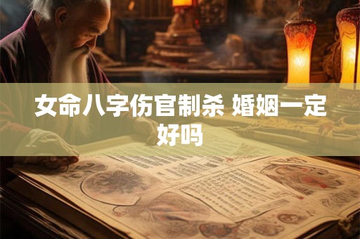 女命八字伤官制杀 婚姻一定好吗