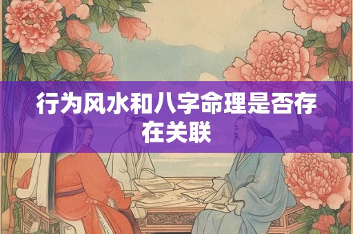 行为风水和八字命理是否存在关联