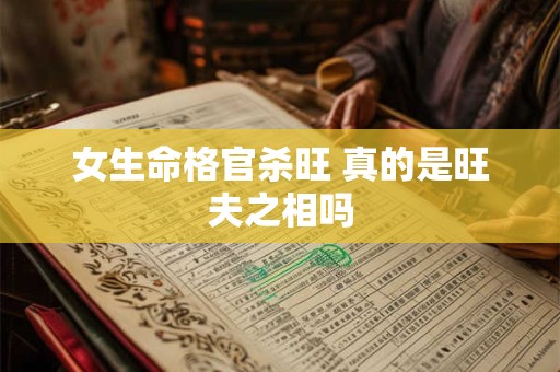 女生命格官杀旺 真的是旺夫之相吗