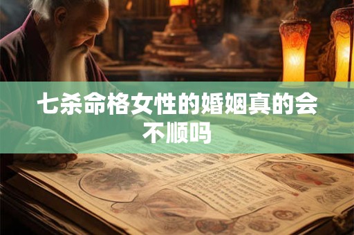 七杀命格女性的婚姻真的会不顺吗