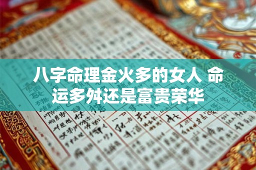 八字命理金火多的女人 命运多舛还是富贵荣华