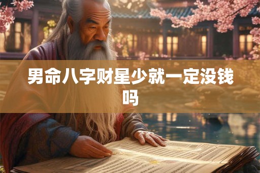 男命八字财星少就一定没钱吗