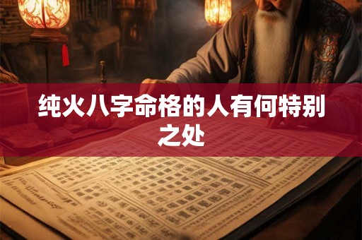 纯火八字命格的人有何特别之处