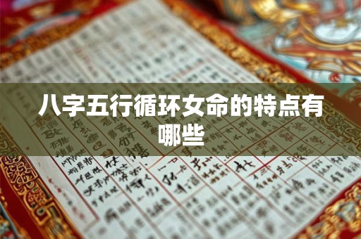 八字五行循环女命的特点有哪些