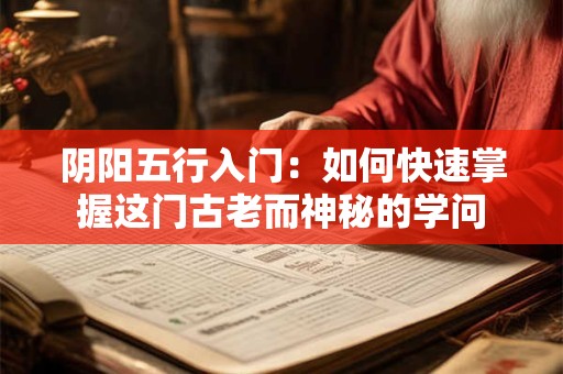 阴阳五行入门：如何快速掌握这门古老而神秘的学问