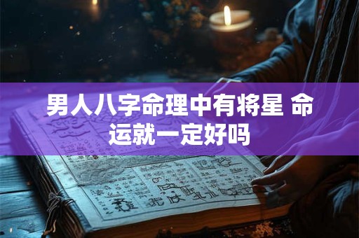 男人八字命理中有将星 命运就一定好吗