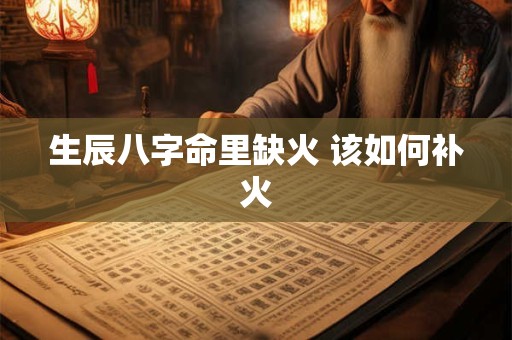 生辰八字命里缺火 该如何补火