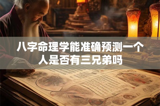 八字命理学能准确预测一个人是否有三兄弟吗