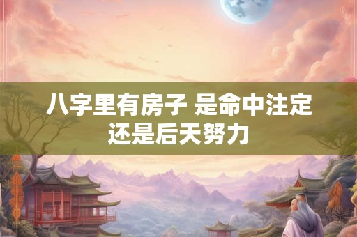 八字里有房子 是命中注定还是后天努力
