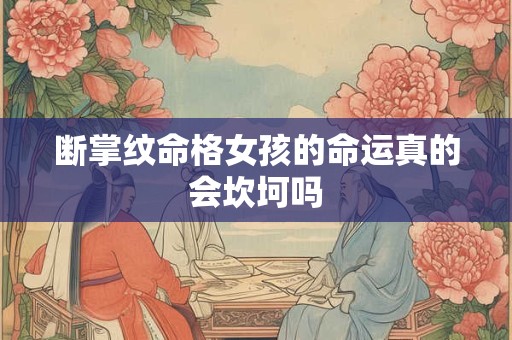 断掌纹命格女孩的命运真的会坎坷吗