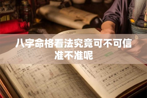 八字命格看法究竟可不可信准不准呢