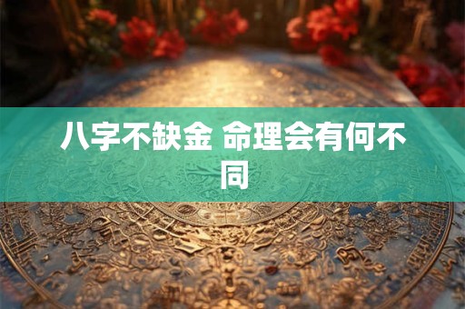 八字不缺金 命理会有何不同