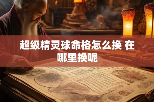 超级精灵球命格怎么换 在哪里换呢