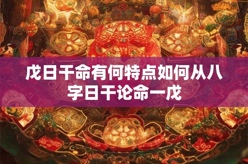 戊日干命有何特点如何从八字日干论命一戊