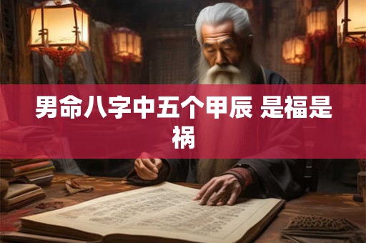 男命八字中五个甲辰 是福是祸