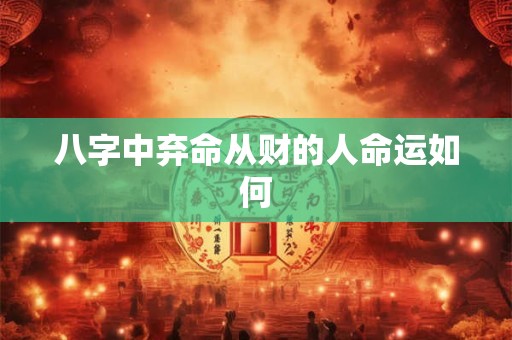 八字中弃命从财的人命运如何