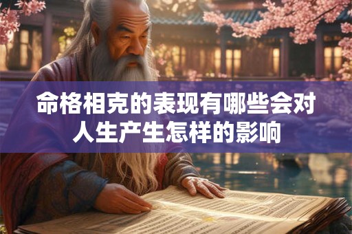 命格相克的表现有哪些会对人生产生怎样的影响