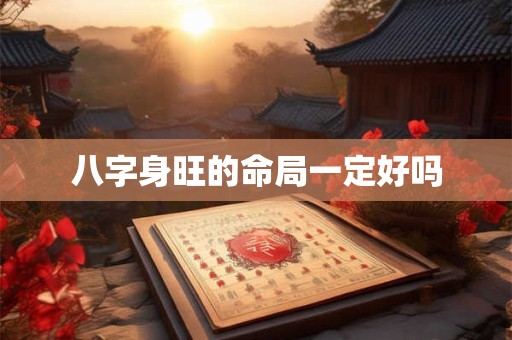 八字身旺的命局一定好吗