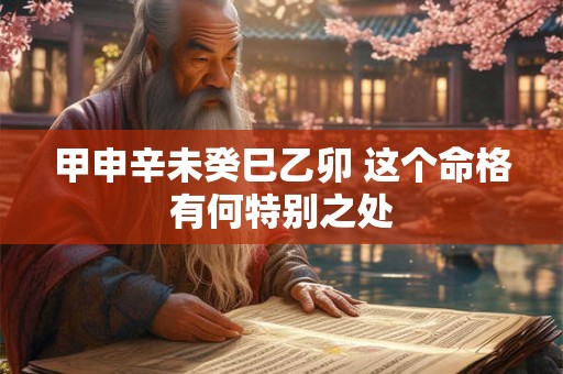 甲申辛未癸巳乙卯 这个命格有何特别之处