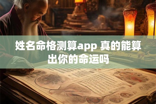 姓名命格测算app 真的能算出你的命运吗