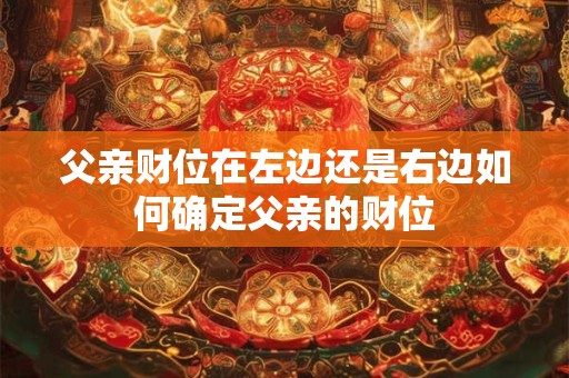 父亲财位在左边还是右边如何确定父亲的财位