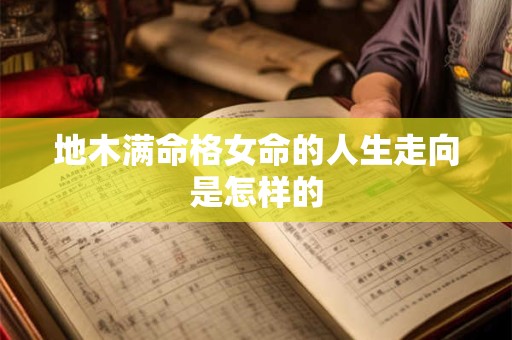 地木满命格女命的人生走向是怎样的