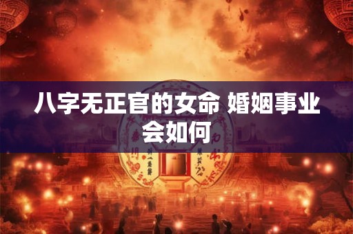 八字无正官的女命 婚姻事业会如何