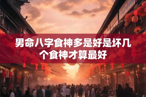 男命八字食神多是好是坏几个食神才算最好