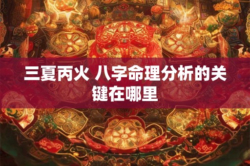 三夏丙火 八字命理分析的关键在哪里