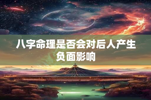 八字命理是否会对后人产生负面影响