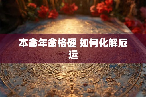 本命年命格硬 如何化解厄运