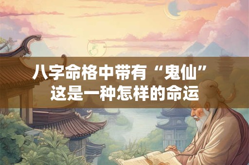 八字命格中带有“鬼仙” 这是一种怎样的命运