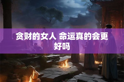 贪财的女人 命运真的会更好吗