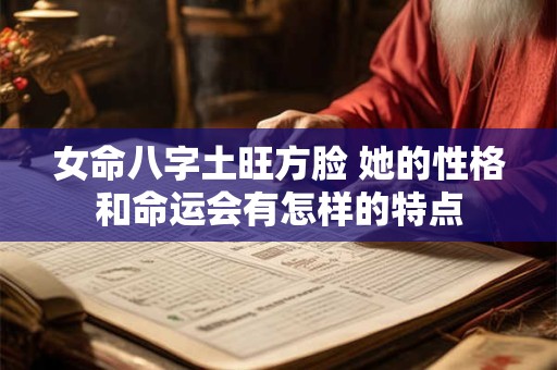 女命八字土旺方脸 她的性格和命运会有怎样的特点