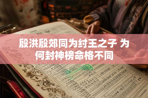 殷洪殷郊同为纣王之子 为何封神榜命格不同