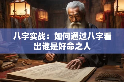 八字实战：如何通过八字看出谁是好命之人