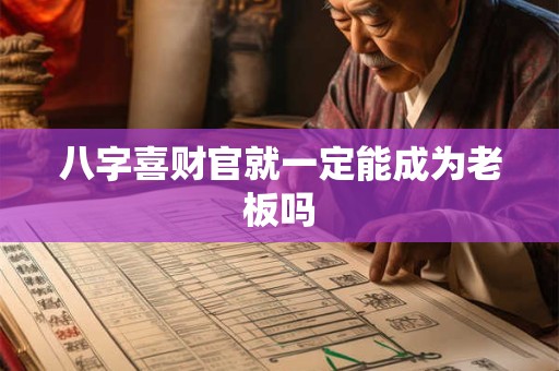 八字喜财官就一定能成为老板吗