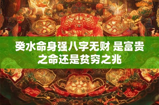 癸水命身强八字无财 是富贵之命还是贫穷之兆