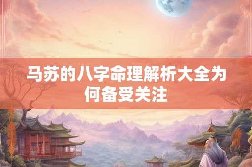 马苏的八字命理解析大全为何备受关注