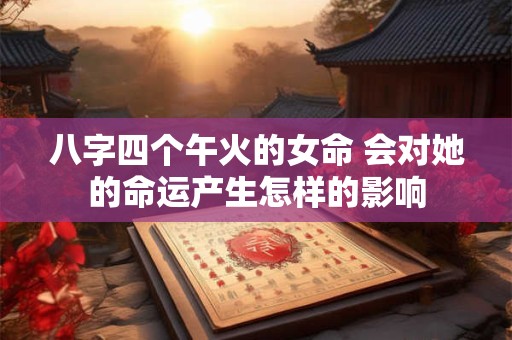 八字四个午火的女命 会对她的命运产生怎样的影响