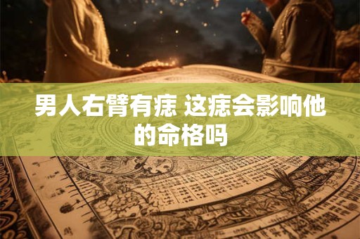 男人右臂有痣 这痣会影响他的命格吗